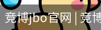 竞博jbo官网 | 竞博APP下载 | JBO入口